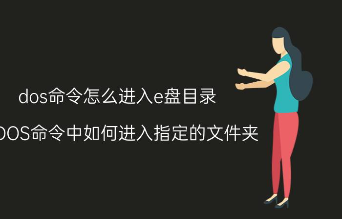 dos命令怎么进入e盘目录 在DOS命令中如何进入指定的文件夹？